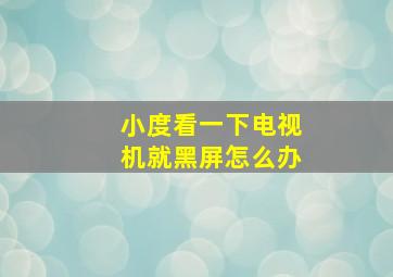 小度看一下电视机就黑屏怎么办