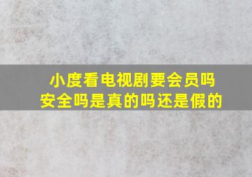 小度看电视剧要会员吗安全吗是真的吗还是假的