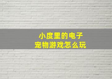 小度里的电子宠物游戏怎么玩