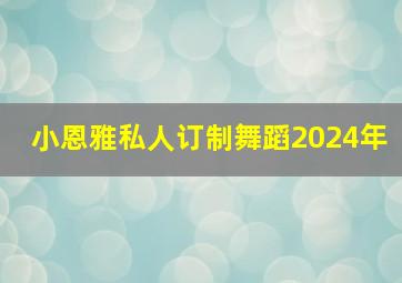 小恩雅私人订制舞蹈2024年