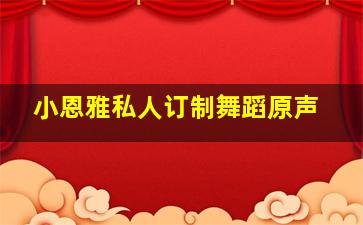 小恩雅私人订制舞蹈原声