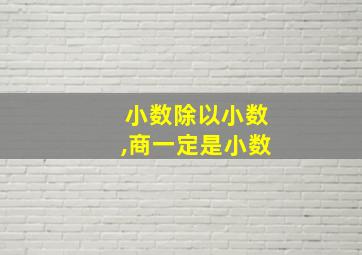 小数除以小数,商一定是小数