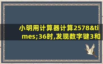 小明用计算器计算2578×36时,发现数字键3和6坏了