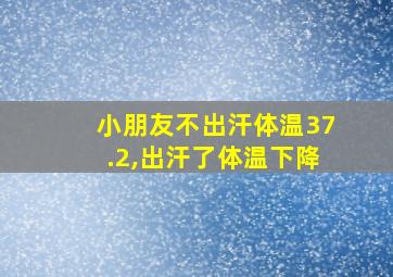 小朋友不出汗体温37.2,出汗了体温下降