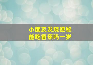 小朋友发烧便秘能吃香蕉吗一岁