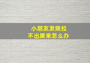 小朋友发烧拉不出屎来怎么办