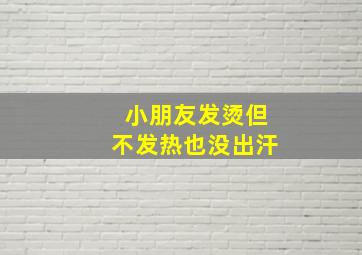 小朋友发烫但不发热也没出汗