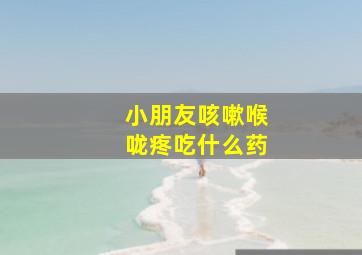 小朋友咳嗽喉咙疼吃什么药