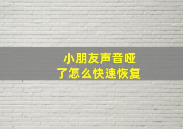 小朋友声音哑了怎么快速恢复