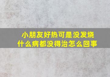 小朋友好热可是没发烧什么病都没得治怎么回事