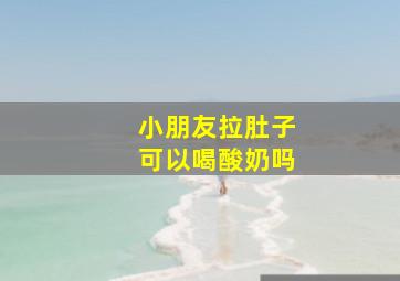 小朋友拉肚子可以喝酸奶吗