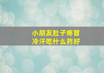 小朋友肚子疼冒冷汗吃什么药好