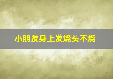 小朋友身上发烧头不烧