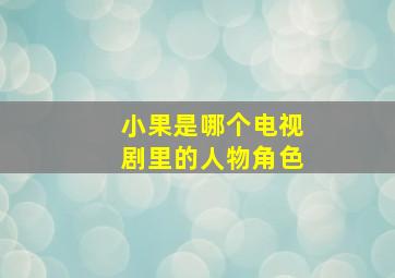 小果是哪个电视剧里的人物角色