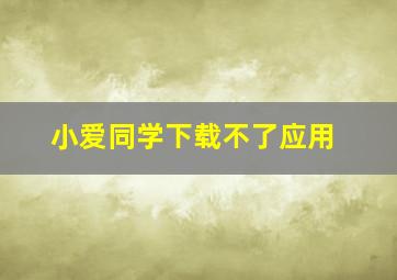 小爱同学下载不了应用