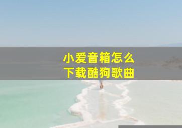 小爱音箱怎么下载酷狗歌曲