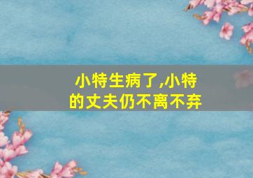 小特生病了,小特的丈夫仍不离不弃