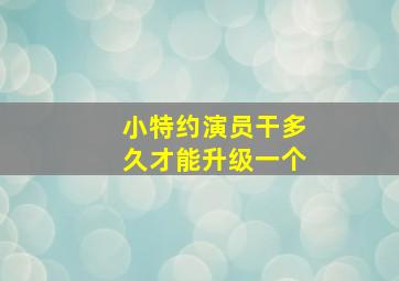 小特约演员干多久才能升级一个