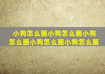 小狗怎么画小狗怎么画小狗怎么画小狗怎么画小狗怎么画