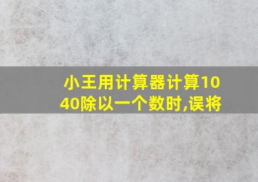 小王用计算器计算1040除以一个数时,误将