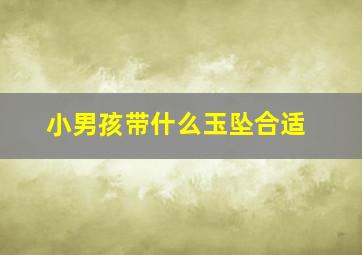 小男孩带什么玉坠合适