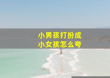 小男孩打扮成小女孩怎么夸