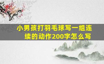 小男孩打羽毛球写一组连续的动作200字怎么写