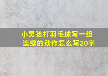 小男孩打羽毛球写一组连续的动作怎么写20字