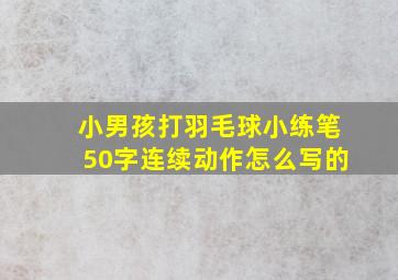 小男孩打羽毛球小练笔50字连续动作怎么写的