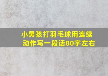 小男孩打羽毛球用连续动作写一段话80字左右