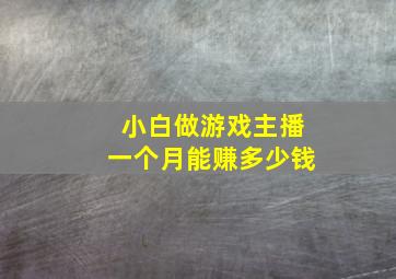 小白做游戏主播一个月能赚多少钱