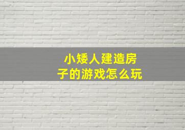 小矮人建造房子的游戏怎么玩