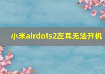 小米airdots2左耳无法开机