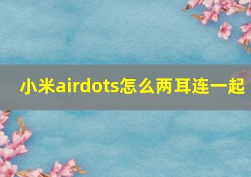 小米airdots怎么两耳连一起