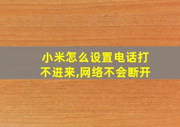 小米怎么设置电话打不进来,网络不会断开