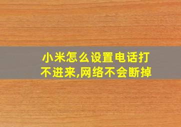 小米怎么设置电话打不进来,网络不会断掉