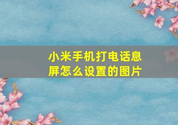 小米手机打电话息屏怎么设置的图片