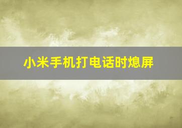 小米手机打电话时熄屏