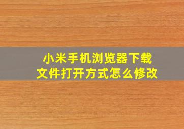 小米手机浏览器下载文件打开方式怎么修改