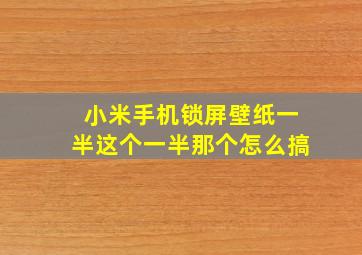 小米手机锁屏壁纸一半这个一半那个怎么搞