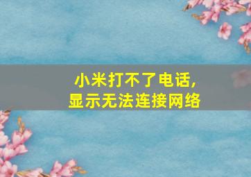 小米打不了电话,显示无法连接网络