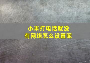 小米打电话就没有网络怎么设置呢