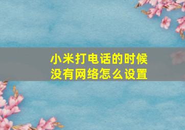 小米打电话的时候没有网络怎么设置