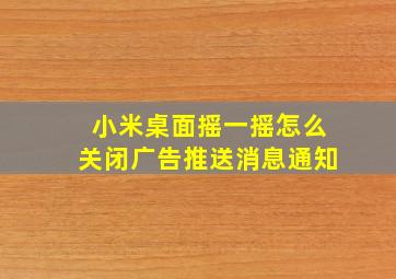 小米桌面摇一摇怎么关闭广告推送消息通知