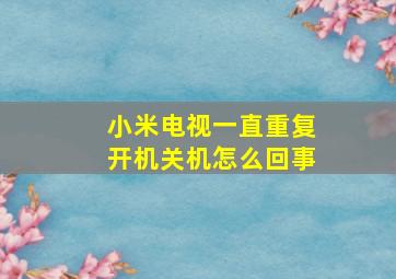 小米电视一直重复开机关机怎么回事