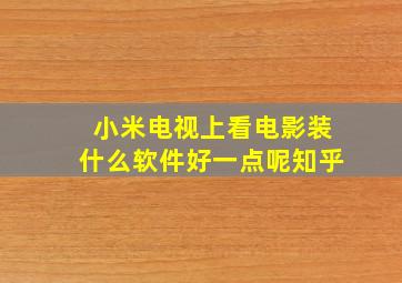 小米电视上看电影装什么软件好一点呢知乎