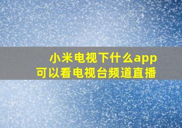 小米电视下什么app可以看电视台频道直播