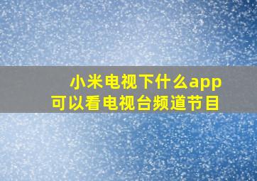 小米电视下什么app可以看电视台频道节目