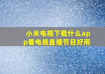 小米电视下载什么app看电视直播节目好用