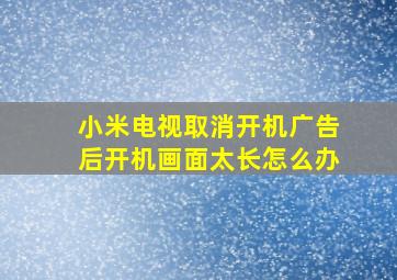 小米电视取消开机广告后开机画面太长怎么办